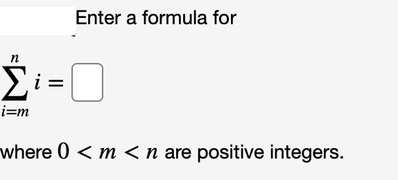 Enter a formula for
n
i=m
where 0 < m < n are positive integers.
