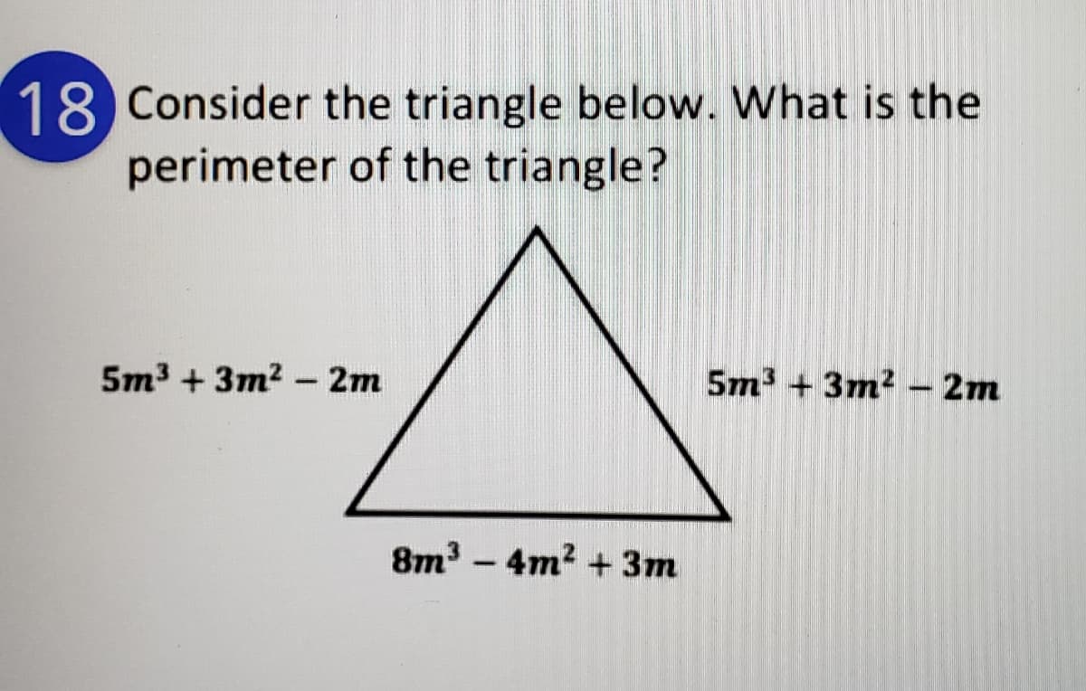18 Consider the triangle below. What is the
perimeter of the triangle?
5m3 + 3m2 - 2m
5m3 + 3m? – 2m
8m3 – 4m? + 3m
