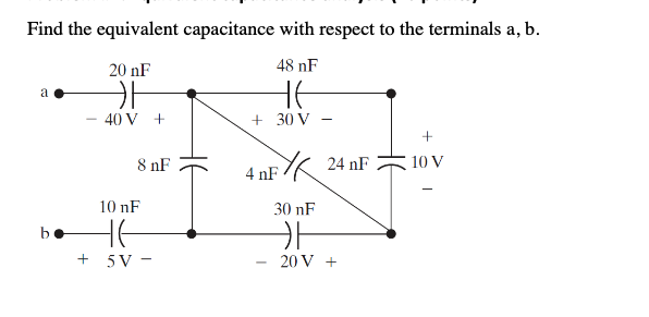 Find the equivalent capacitance with respect to the terminals a, b.
20 nF
48 nF
40 V +
+ 30 V
8 nF
10 V
4 nF K 24 nF
10 nF
30 nF
5 V -
20 V +
