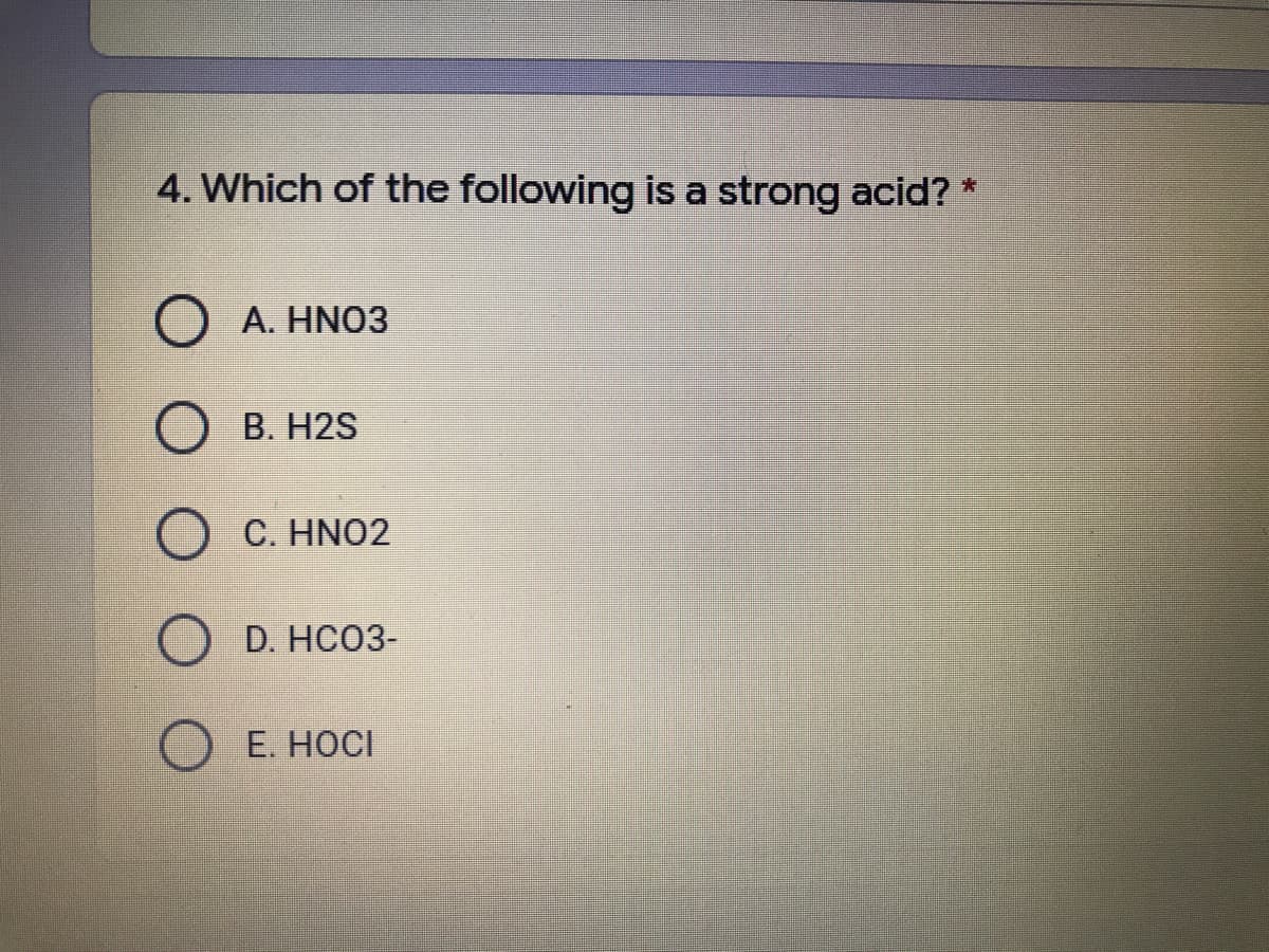 4. Which of the following is a strong acid?
大
O A. HNO3
Ов. Н2S
O C. HNO2
D. HCО3-
Е. НОС!
