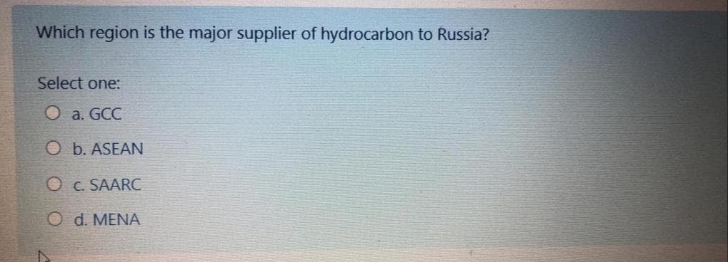 Which region is the major supplier of hydrocarbon to Russia?
Select one:
O a. GCC
O b. ASEAN
O C. SAARC
O d. MENA
