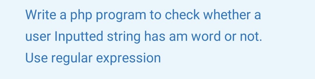 Write a php program to check whether a
user Inputted string has am word or not.
Use regular expression
