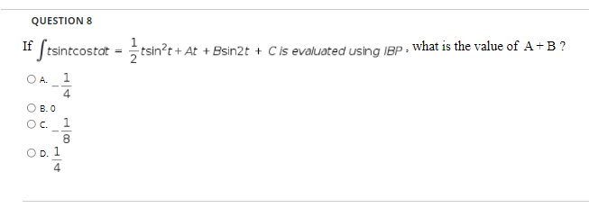 QUESTION 8
If
tsintcostat
1
tsin?t + At + Bsin2t
Cis evaluated using IBP : what is the value of A +B ?
O A. 1
4
O B. O
Oc.
1
8.
OD. 1
4
