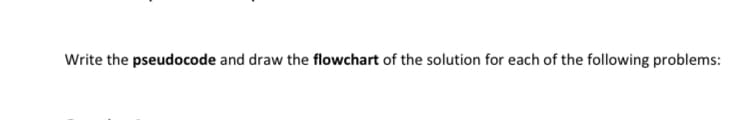 Write the pseudocode and draw the flowchart of the solution for each of the following problems:
