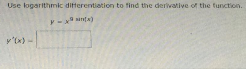 Use logarithmic differentiation to find the derivative of the function.
y = x9 sin(x)
y'(x) =
%3D
