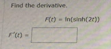 Find the derivative.
F(t) = In(sinh(2t))
%3D
F'(t) =
%3D
