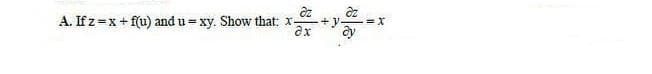 A. If z = x + f(u) and u= xy. Show that: x+y-
ax
=X