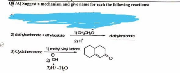 0
Q/A) Suggest a mechanism and give name for each the following reactions:
2) dethylcarbonate +ethylacetate
1) СН НО
diethylmelorete
2) H*
1) methyl vinyl ketone
3) Cyclohexanone
e
2) OH
3)H/-H₂O