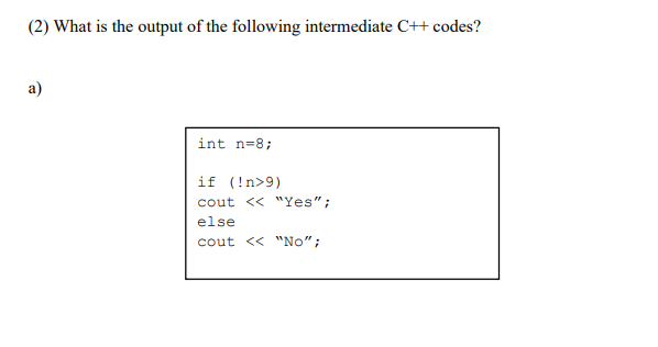 (2) What is the output of the following intermediate C++ codes?
a)
int n=8;
if (!n>9)
cout << "Yes";
else
cout << "No";
