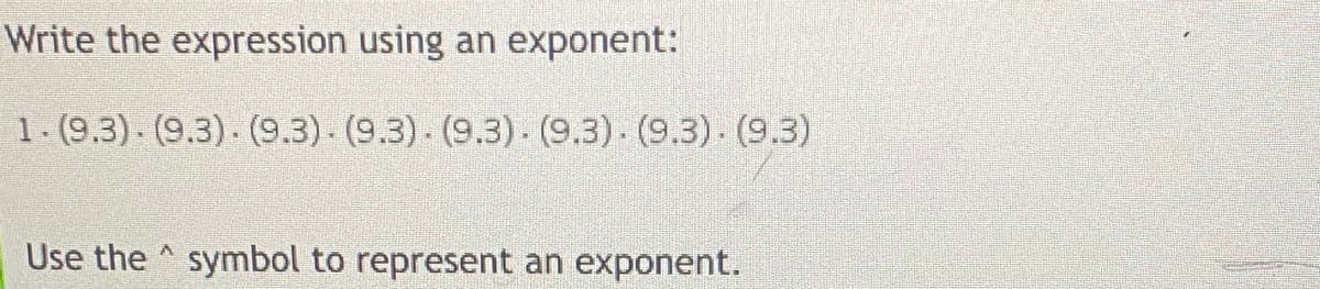 Write the expression using an exponent:
1-(9.3). (9.3). (9.3). (9.3). (9.3). (9.3). (9.3). (9.3)
Use the symbol to represent an exponent.