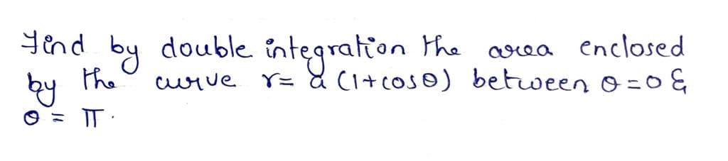 yend by double întegration
the
cwrve Y= & CI+coso) between 0=0 &
area
enclosed
by the
IT:
O =
