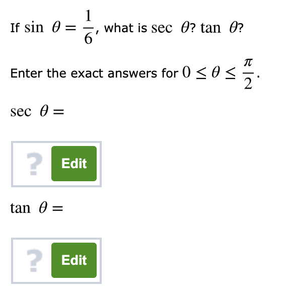 If sin 0 =
6'
what is sec O? tan O?
Enter the exact answers for 0 < 0 <
2
sec 0 =
? Edit
tan 0 =
2 Edit

