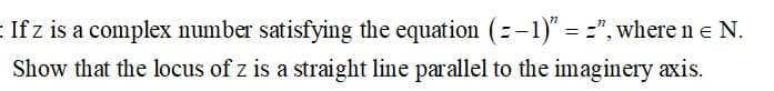 :If z is a complex number satisfying the equation (=-1)" = =", where ne N.
Show that the locus of z is a straight line parallel to the imaginery axis.
