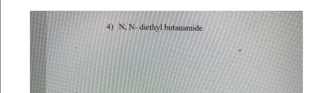 4) N, N- diethyl butanamide
