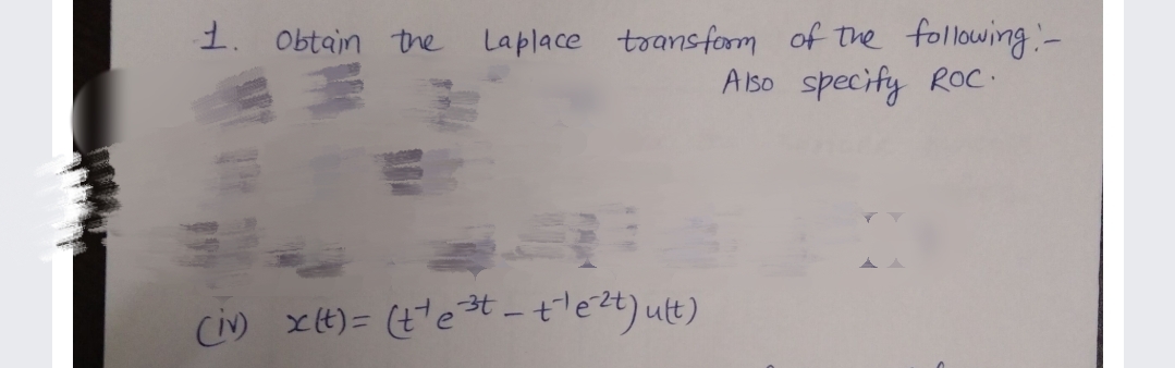 1. Obtain the Laplace toansform of the
following:-
A lso specify ROC.
Ci) xt) = (t"e*-tle2t) ult)
