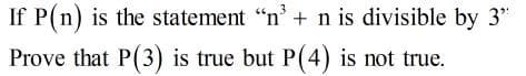 If P(n) is the statement "n' + n is divisible by 3"
Prove that P(3) is true but P(4) is not true.
