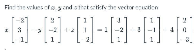 Find the values of x, y and z that satisfy the vector equation
1
3
·0-0-0-0-0-0
3 +y-2 +2 1
1-2 +3 -1 +4
-2
1
2
2
1
1
2
-3