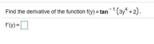 - 1
Find the derivative of the function f(y) = tan(3y* +2).
f'(y) =|
