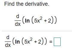 Find the derivative.
d.
(In (5x +2))
dx
d.
* (In (5x? + 2)) =D
dx
