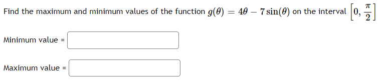 Find the maximum and minimum values of the function g(0) = 40 – 7 sin(0) on the interval 0,
Minimum value = |
Maximum value
=
