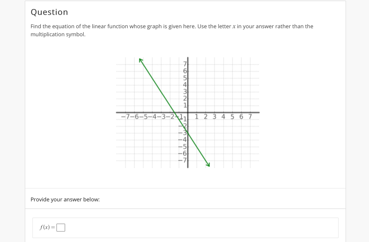 Question
Find the equation of the linear function whose graph is given here. Use the letter x in your answer rather than the
multiplication symbol.
7
6
3
2
1
-7-6-5–4-3–2\1
1 2 3 4 5 6 7
Provide your answer below:
f(x) =|
m 456
