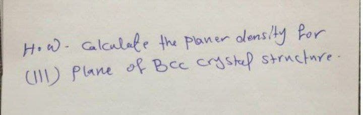 How- Calculate the planer densty Por
) Plane of Bcc crystep structure.
