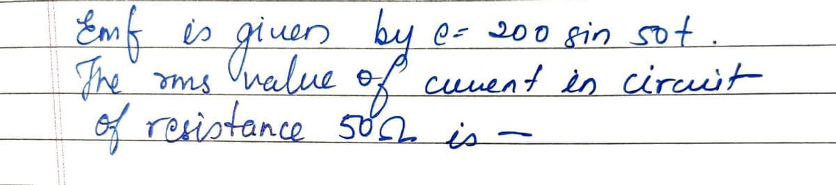 Emf is given by
о
The
of resistance 50% is -
suse
by e- 200 sin sot
cuvent in circuit