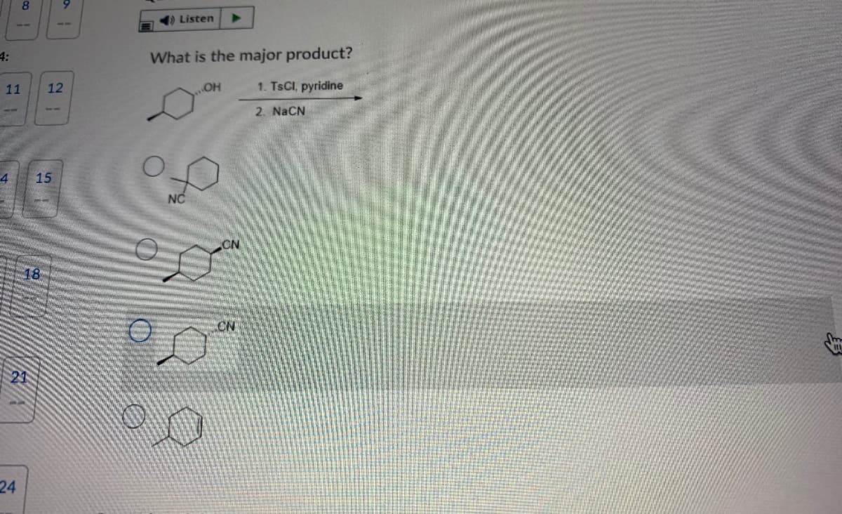 8
Listen
4:
What is the major product?
11
12
1. TSCI, pyridine
2. NaCN
4
15
NC
CN
18
CN
24
