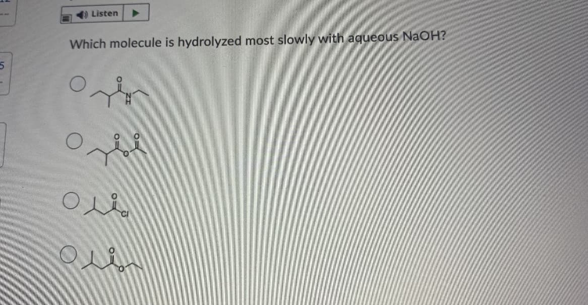 Listen
Which molecule is hydrolyzed most slowly with aqueous NaOH?
