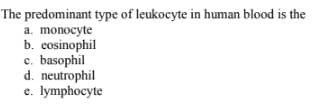 The predominant type of leukocyte in human blood is the
a. monocyte
b. cosinophil
c. basophil
d. neutrophil
e. lymphocyte
