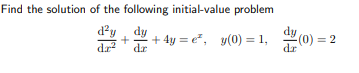 Find the solution of the following initial-value problem
d'y, dy
dr?
+ 4y = e, y(0) = 1, (0)
dr
