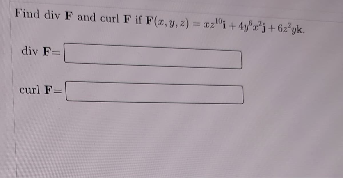 Find div F and curl F if F(x, y, z)=xz0i+ 4yr²j+6z²yk.
div F=
curl F=