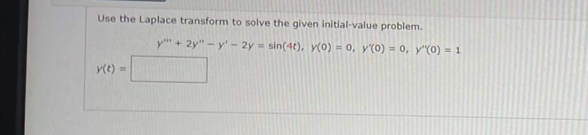 Use the Laplace transform to solve the given initial-value problem.
y(t)
y" + 2y"-y' - 2y = sin(4t), y(0) = 0, y'(0) = 0, y"(0) = 1