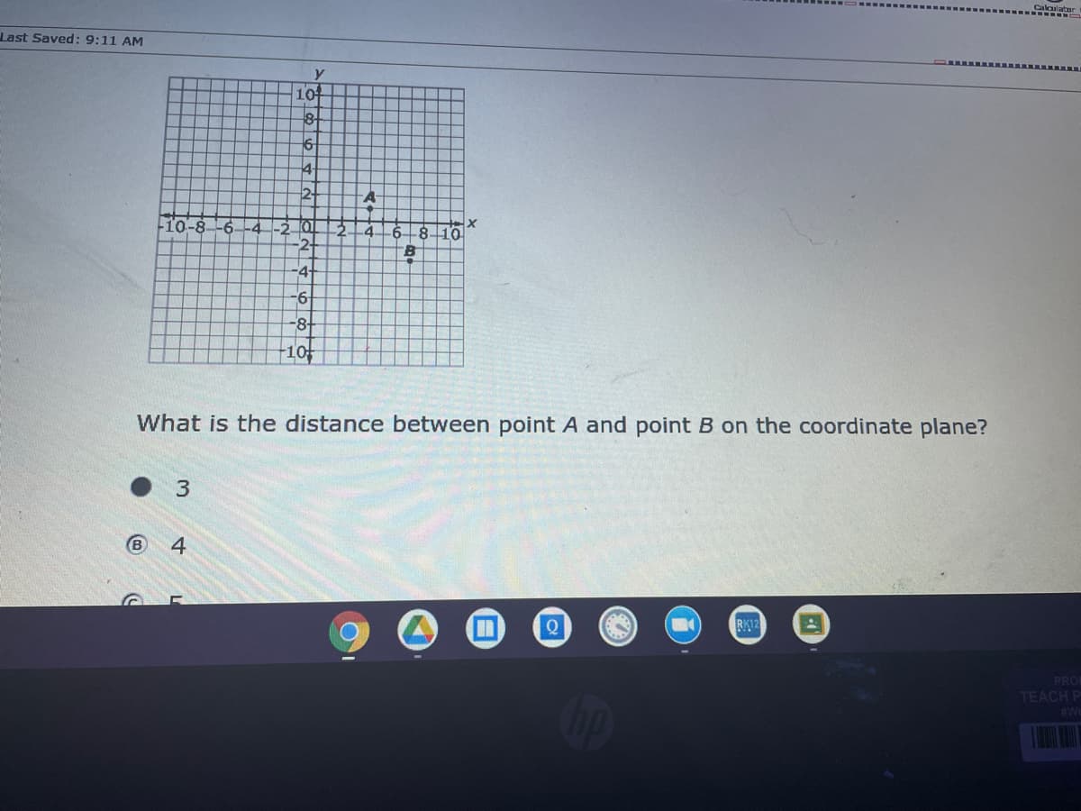 Last Saved: 9:11 AM
10
4-
2
10-8
-6--4
-210
2-
6-8-10
-4
9-
-8-
10
What is the distance between point A and point B on the coordinate plane?
3
4
RK12
PRO
TEACH P
