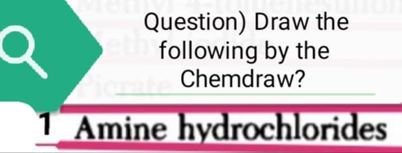 Q
Question) Draw the
following by the
icrate Chemdraw?
Amine hydrochlorides