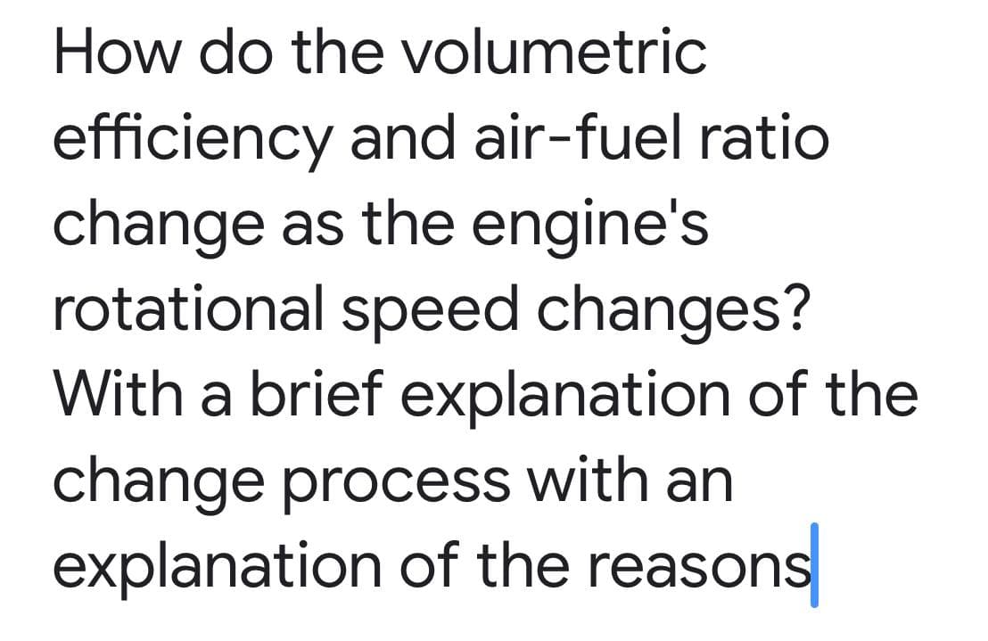 How do the volumetric
efficiency and air-fuel ratio
change as the engine's
rotational speed changes?
With a brief explanation of the
change process with an
explanation of the reasons
