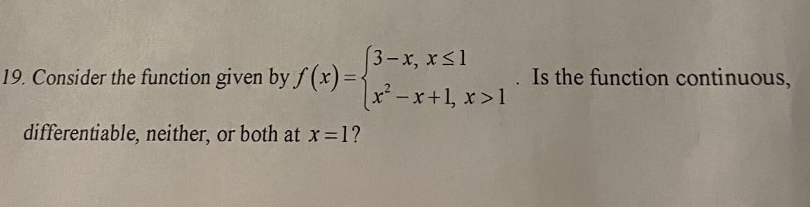 3-x, x<1
19. Consider the function given by f (x) =-
. Is the function continuous,
x²-x+1, x>1
differentiable, neither, or both at x=1?
