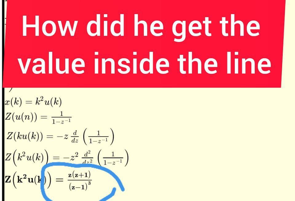 How did he get the
value inside the line
r(k) = ku(k)
Z(u(n)) =
|Z(ku(8)) = -2 (금)
z(Ru(k)
z(k’u(k))
%3D
1
1-z-1
dz
=-()
– z²
dz2
z(z+1)
(z-1)°
