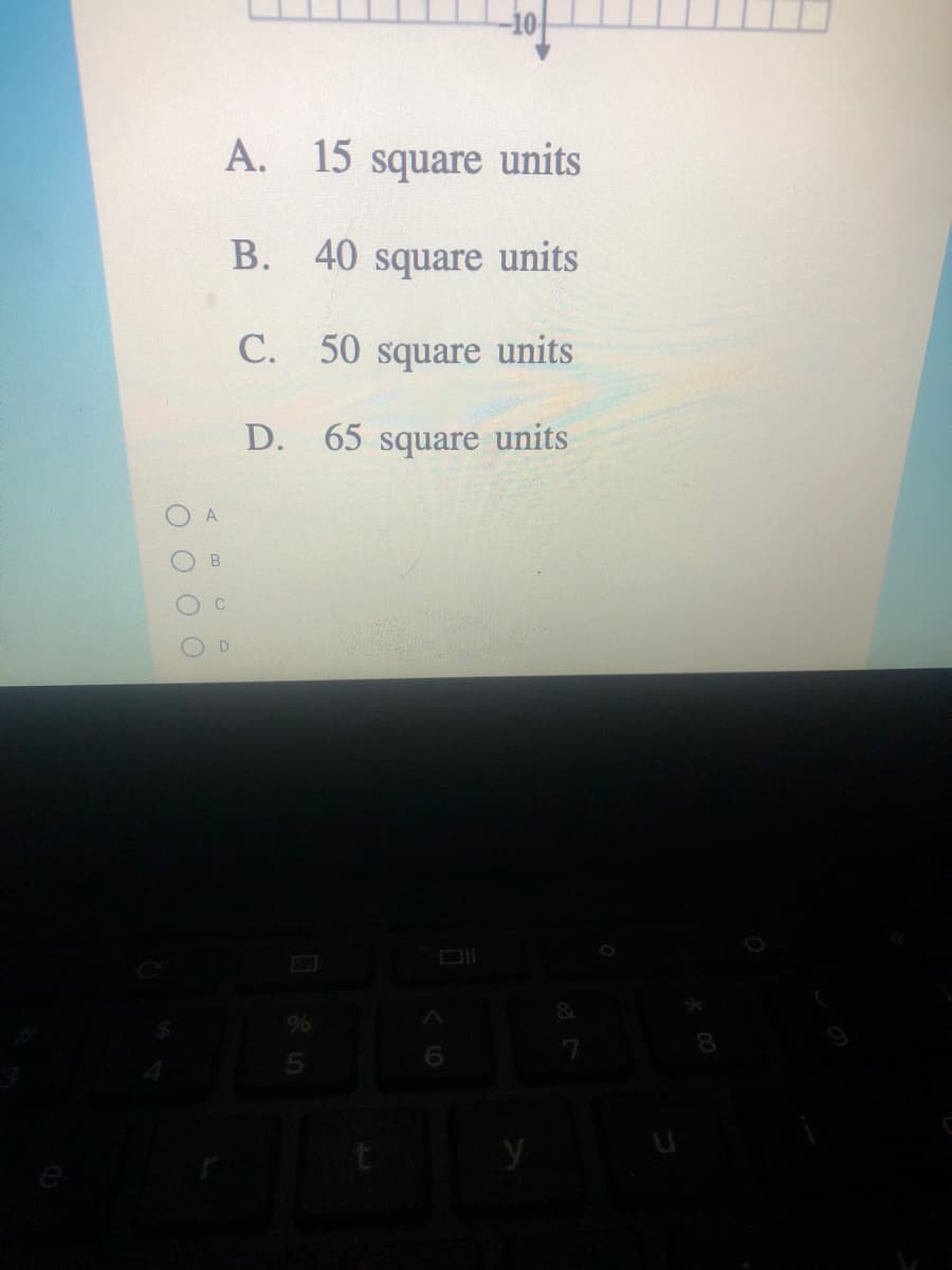 A. 15 square units
B. 40 square units
C. 50 square units
D. 65 square units
C
D
O O O O
