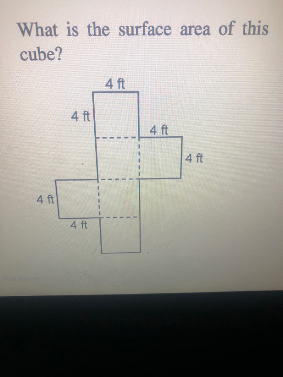 What is the surface area of this
cube?
4 ft
4 ft
4 ft
4 ft
4 ft
4 ft
Your answer
