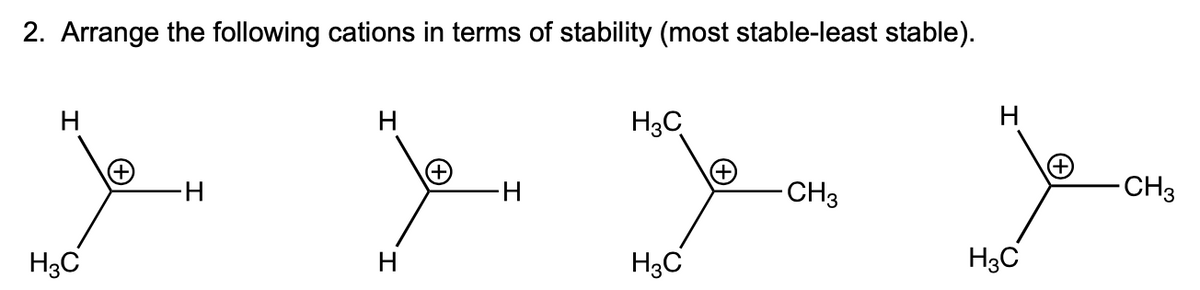 2. Arrange the following cations in terms of stability (most stable-least stable).
H
H
H3C
CH3
-CH3
H3C
H
H3C
H3C
