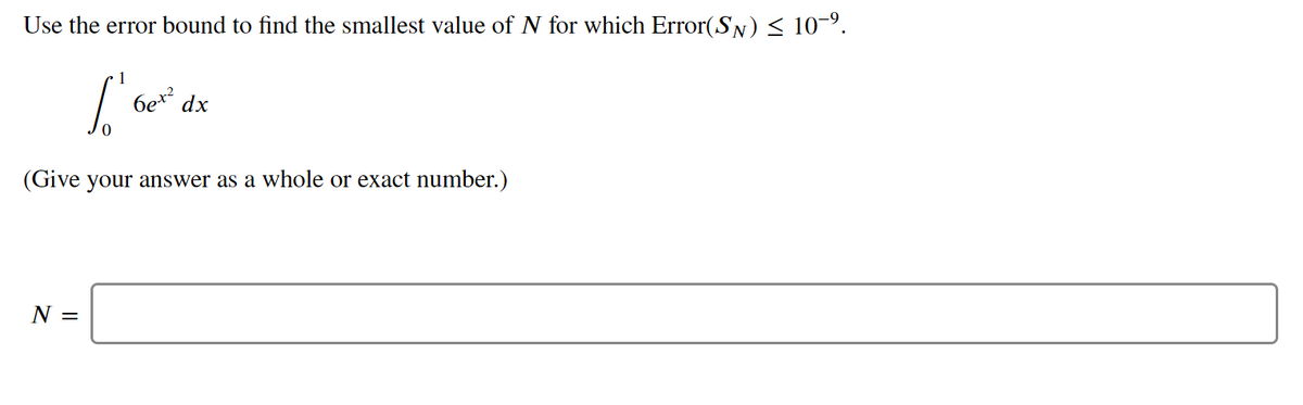 Use the error bound to find the smallest value of N for which Error(SN)< 10-9.
1
6e* dx
(Give your answer as a whole or exact number.)
N =
