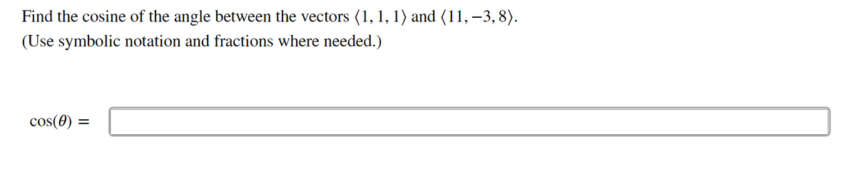 Find the cosine of the angle between the vectors (1, 1, 1) and (11, –3,8).
(Use symbolic notation and fractions where needed.)
cos(0) =
