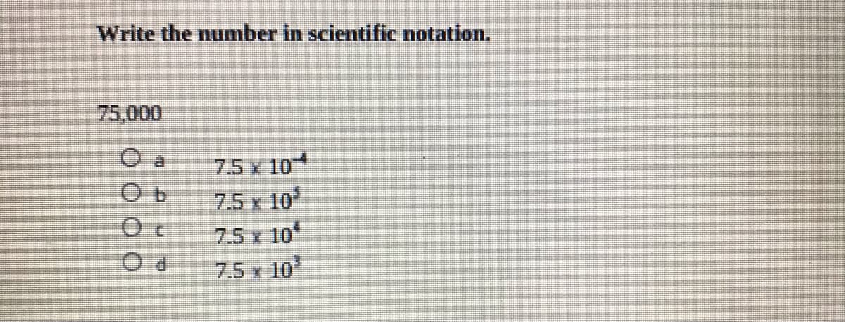 Write the number in scientific notation.
75,000
7.5 x 10
7.5 x 10
7.5 x 10
7.5 x 10
