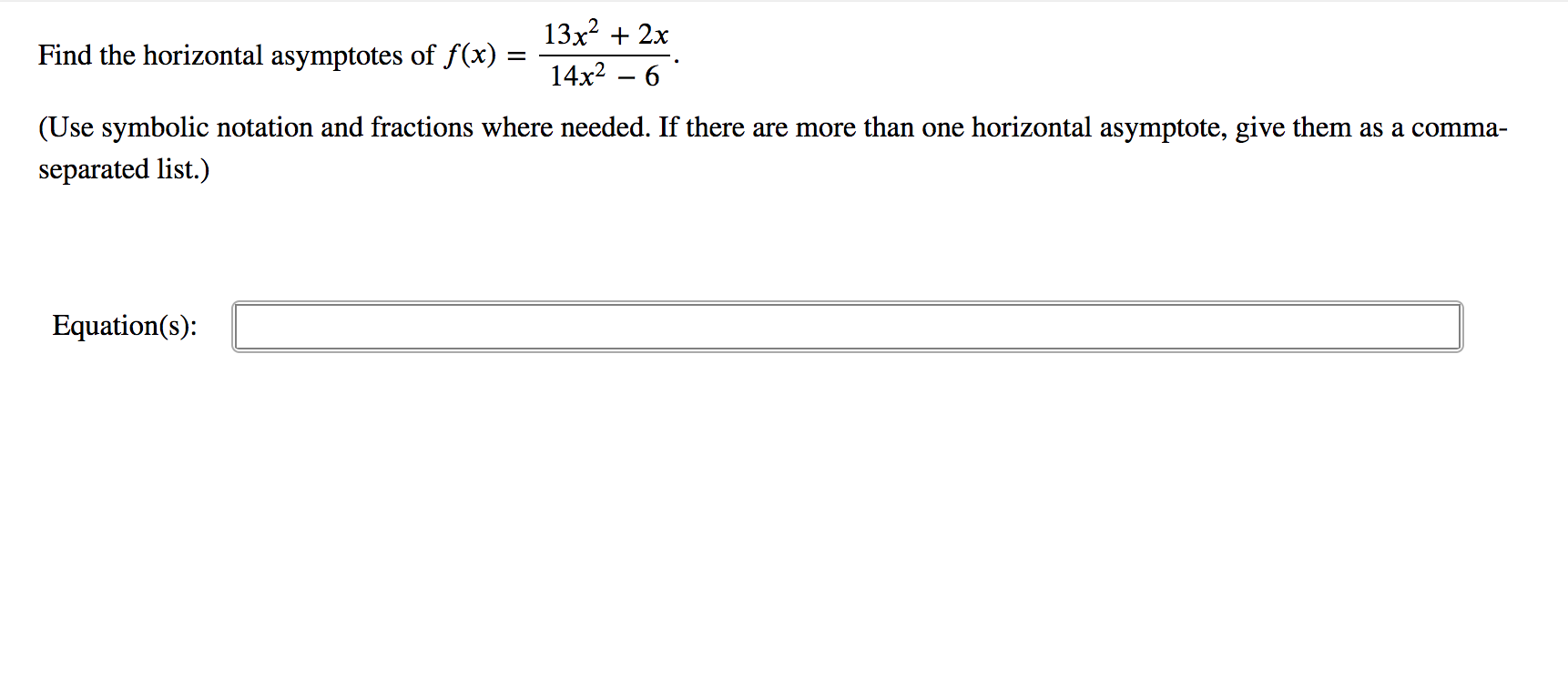 13x? + 2x
Find the horizontal asymptotes of f(x) =
14x? – 6
(Use symbolic notation and fractions where needed. If there are more than one horizontal asymptote, give them as a comma-
separated list.)
Equation(s):
