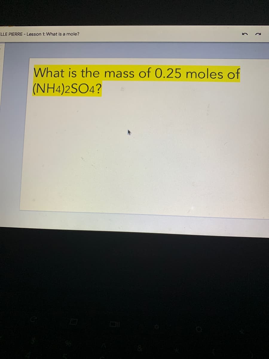 ELLE PIERRE - Lesson 1: What is a mole?
What is the mass of 0.25 moles of
(NH4)2SO4?

