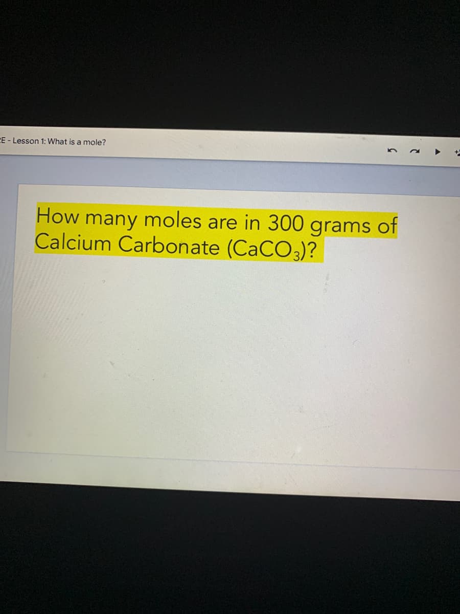 CE - Lesson 1: What is a mole?
How many moles are in 300 grams of
Calcium Carbonate (CACO3)?
