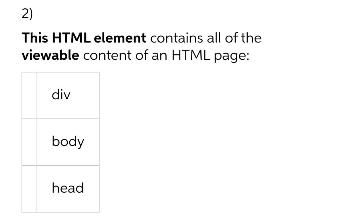 2)
This HTML element contains all of the
viewable content of an HTML page:
div
body
head
