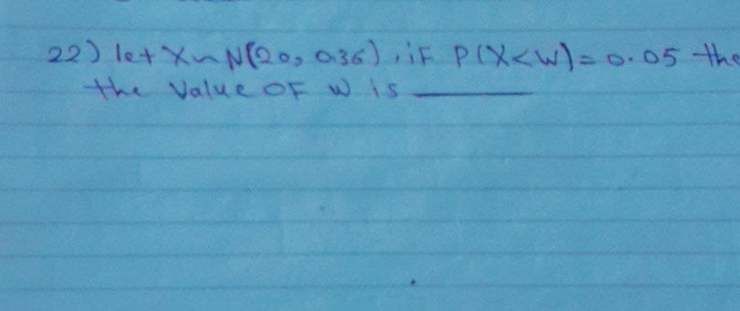 22) let Xn N (20, 036), iF P(X<W) = 0.05 the
the value of wis