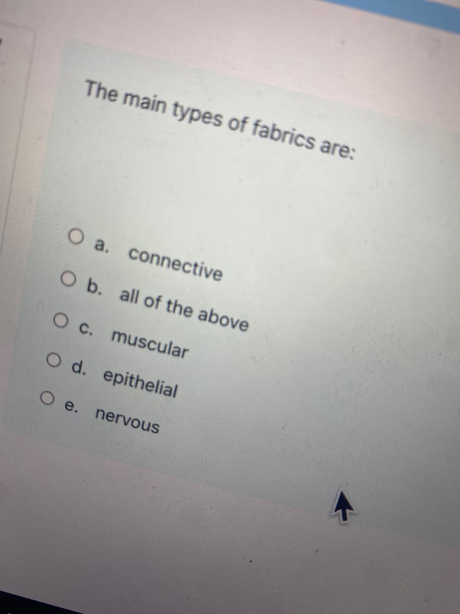 The main types of fabrics are:
O a. connective
O b. all of the above
O c. muscular
O d. epithelial
O e.
nervous
